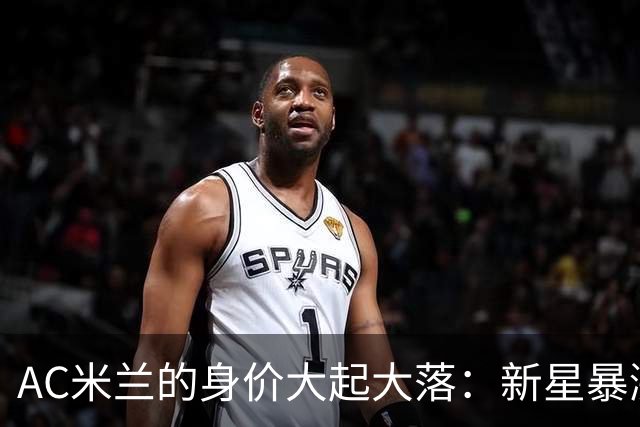 AC米兰的身价大起大落：新星暴涨，老将惨遭滑铁卢